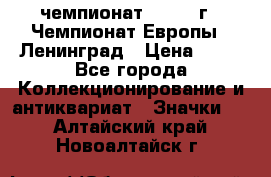 11.1) чемпионат : 1970 г - Чемпионат Европы - Ленинград › Цена ­ 99 - Все города Коллекционирование и антиквариат » Значки   . Алтайский край,Новоалтайск г.